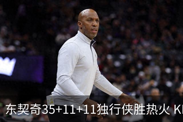东契奇35+11+11独行侠胜热火 KD35分太阳擒龙