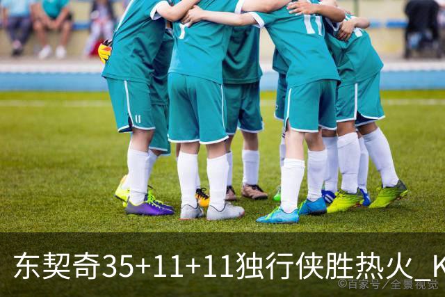 东契奇35+11+11独行侠胜热火 KD35分太阳擒龙
