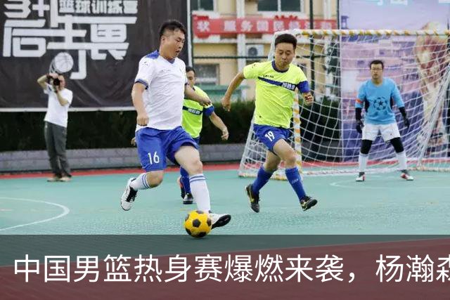中国男篮热身赛爆燃来袭，杨瀚森时隔486天归队 郭导提三点要求！