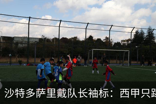 沙特多萨里戴队长袖标：西甲只踢33分钟，如今战西班牙