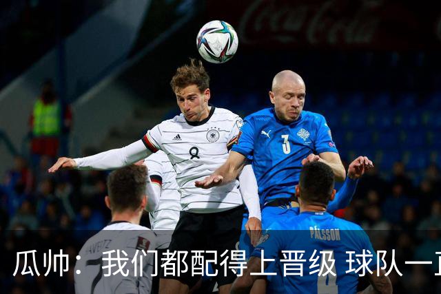 瓜帅：我们都配得上晋级 球队一直为赢欧冠而战